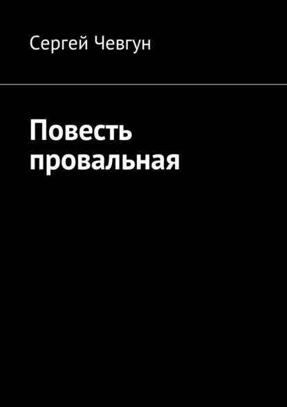 Сергей Чевгун - Повесть провальная