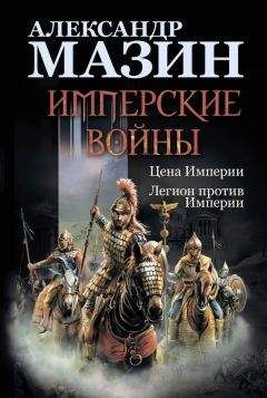 Александр Мазин - Имперские войны: Цена Империи. Легион против Империи