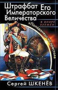 Сергей Шкенев - Штрафбат Его Императорского Величества. «Попаданец» на престоле