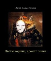 Анна Коростелева - Цветы корицы, аромат сливы