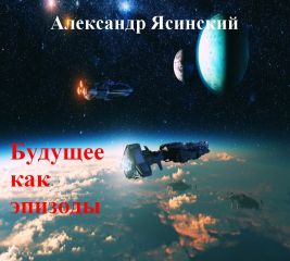 Александр Ясинский - Будущее, как эпизоды