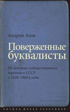 Андрей Азов - Поверженные буквалисты. Из истории художественного перевода в СССР в 1920–1960-е годы