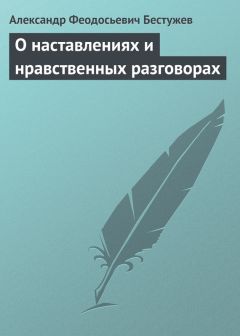 Александр Бестужев - О наставлениях и нравственных разговорах
