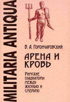 Владимир Горончаровский - Арена и кровь: Римские гладиаторы между жизнью и смертью