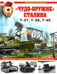 Максим Коломиец - «Чудо-оружие» Сталина. Плавающие танки Великой Отечественной Т-37, Т-38, Т-40