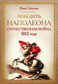 Инна Соболева - Победить Наполеона. Отечественная война 1812 года