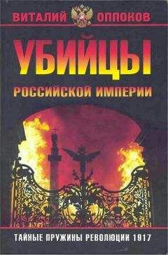 Виталий Оппоков - Убийцы Российской Империи. Тайные пружины революции 1917