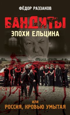Федор Раззаков - Бандиты эпохи Ельцина, или Россия, кровью умытая