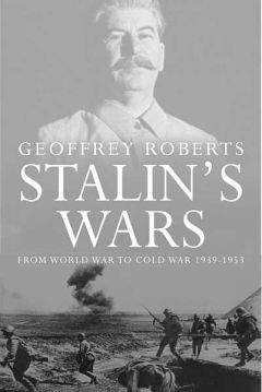 Джеффри Робертс - Сталинские войны: от мировой войны до холодной, 1939–1953