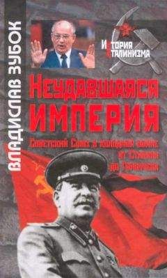 Владислав Зубок - Неудавшаяся империя: Советский Союз в холодной войне от Сталина до Горбачева