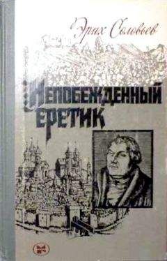 Эрих Соловьев - Непобежденный еретик. Мартин Лютер и его время