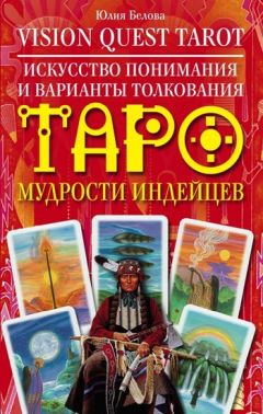 Юлия Белова - Vision Quest Tarot. Искусство понимания и варианты толкования Таро мудрости индейцев