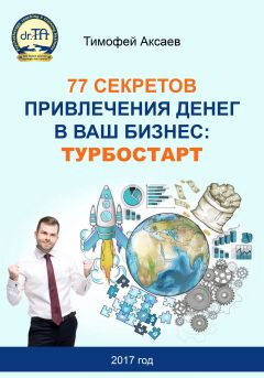 Тимофей Аксаев - 77 секретов привлечения денег в ваш бизнес. Турбостарт