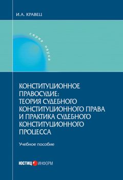 Игорь Кравец - Конституционное правосудие: теория судебного конституционного права и практика судебного конституционного процесса