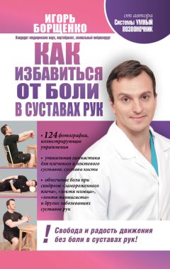 Игорь Борщенко - Как избавиться от боли в суставах рук