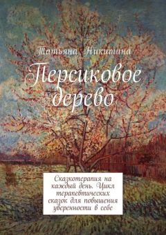 Татьяна Никитина - Персиковое дерево. Сказкотерапия на каждый день. Цикл терапевтических сказок для повышения уверенности в себе