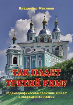 Владимир Масляев - Так падет третий Рим? О демографической политике в СССР и современной России