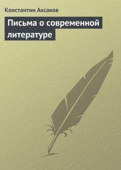 Константин Аксаков - Письма о современной литературе