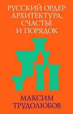 Максим Трудолюбов - Русский ордер: архитектура, счастье и порядок