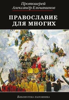 Протоиерей Александр Ельчанинов - Православие для многих. Отрывки из дневника и другие записи