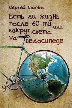Сергей Сахнов - Есть ли жизнь после 60-ти или вокруг света на велосипеде