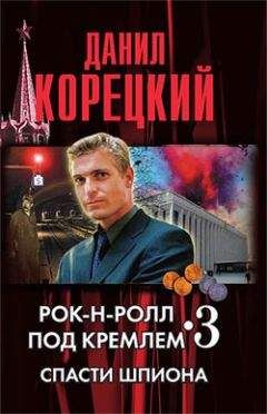 Данил Корецкий - Рок-н-ролл под кремлем. Книга 3. Спасти шпиона