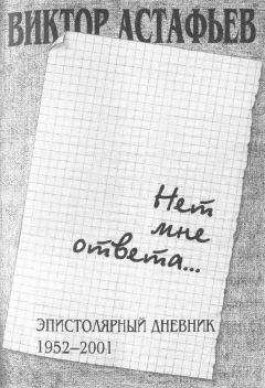 Виктор Астафьев - Нет мне ответа...Эпистолярный дневник 1952-2001