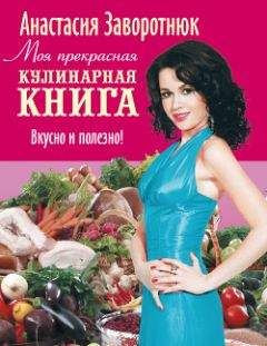 Анастасия Заворотнюк - Моя прекрасная кулинарная книга. Вкусно и полезно