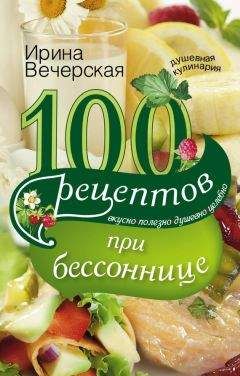 Ирина Вечерская - 100 рецептов при бессоннице. Вкусно, полезно, душевно, целебно