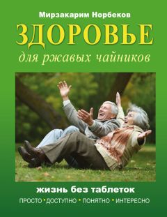 Мирзакарим Норбеков - Здоровье для ржавых чайников. Жизнь без таблеток