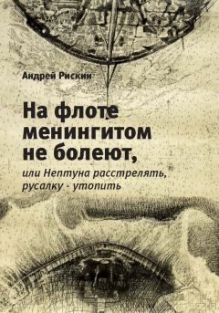Андрей Рискин - На флоте менингитом не болеют, или Нептуна расстрелять, русалку – утопить