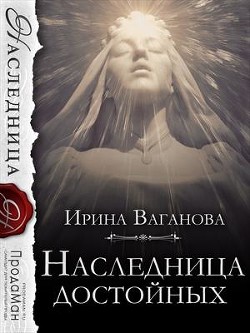 Наследница достойных (СИ) - Ваганова Ирина Львовна