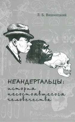 Неандертальцы: история несостоявшегося человечества - Вишняцкий Леонид Борисович