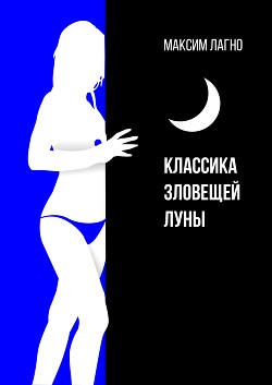 Классика зловещей луны (СИ) - Лагно Максим Александрович