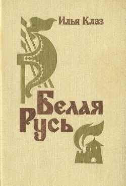 Белая Русь(Роман) - Клаз Илья Семенович