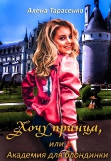 Хочу принца, или Академия для блондинки (СИ) - Тарасенко Алена