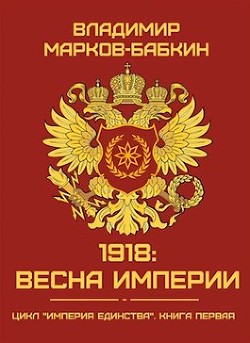 1918: Весна Империи (СИ) - Марков-Бабкин Владимир