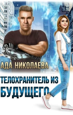 Телохранитель из будущего (СИ) - Николаева Ада