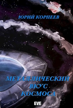 Металлический вкус космоса. Книга 1 (СИ) - Корнеев Юрий