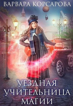 Уездная учительница магии (СИ) - Корсарова Варвара