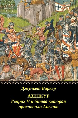 Азенкур: Генрих V и битва которая прославила Англию (ЛП) - Баркер Джульет