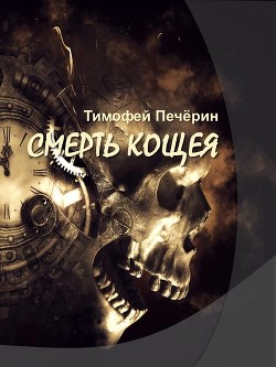 Смерть Кощея (СИ) - Печёрин Тимофей Николаевич