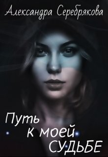 Путь к моей судьбе (СИ) - Серебрякова Александра