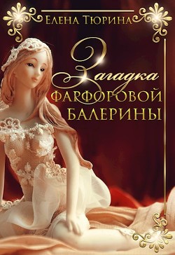 Загадка фарфоровой балерины (СИ) - Тюрина Елена Александровна