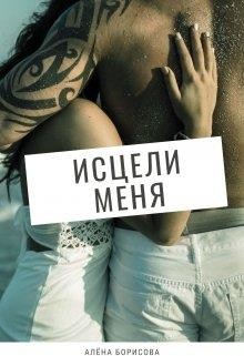Исцели меня (СИ) - Борисова Алёна
