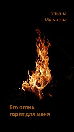 Его огонь горит для меня (СИ) - Муратова Ульяна