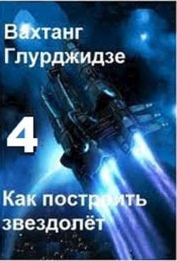 Как построить звездолёт 4 (СИ) - Глурджидзе Вахтанг "Вахо Глу"