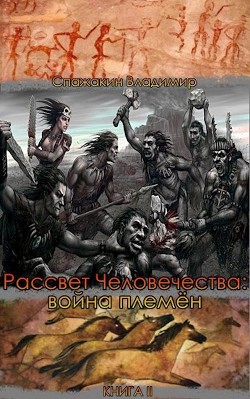 Рассвет Человечества: война племён (СИ) - Спажакин Владимир