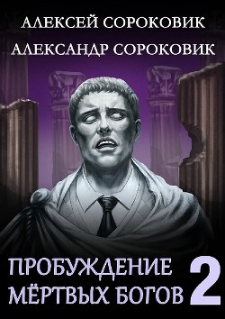 Пробуждение мёртвых богов 2 (СИ) - Сороковик Александр