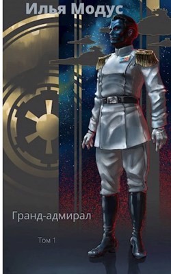 Гранд-адмирал. Том первый (СИ) - Модус Илья Сергеевич